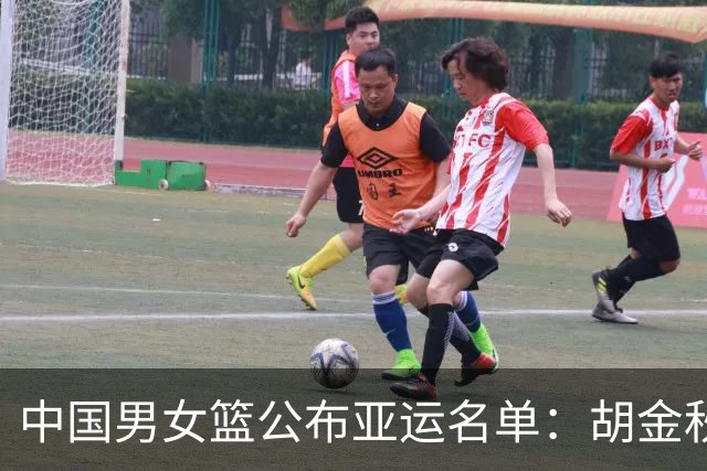 中国男女篮公布亚运名单：胡金秋胡明轩领衔，“女版奥尼尔”在列