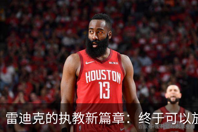 雷迪克的执教新篇章：终于可以放飞自我了！